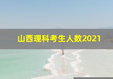 山西理科考生人数2021