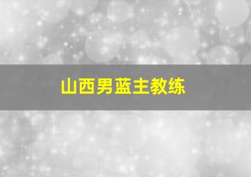 山西男蓝主教练