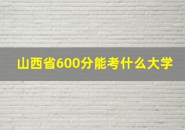 山西省600分能考什么大学