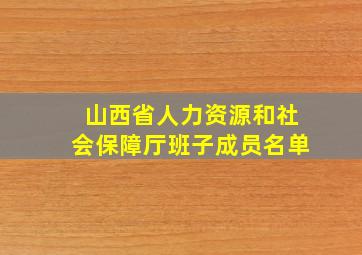 山西省人力资源和社会保障厅班子成员名单