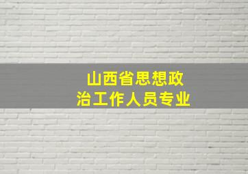 山西省思想政治工作人员专业