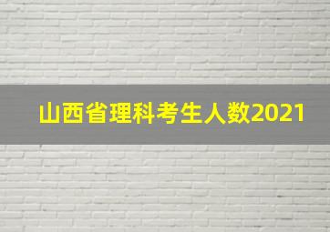 山西省理科考生人数2021