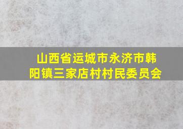 山西省运城市永济市韩阳镇三家店村村民委员会