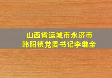 山西省运城市永济市韩阳镇党委书记李继全