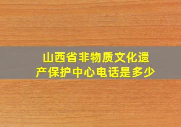 山西省非物质文化遗产保护中心电话是多少