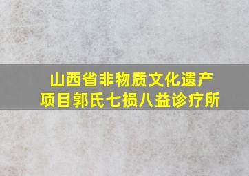 山西省非物质文化遗产项目郭氏七损八益诊疗所