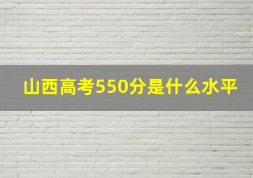 山西高考550分是什么水平