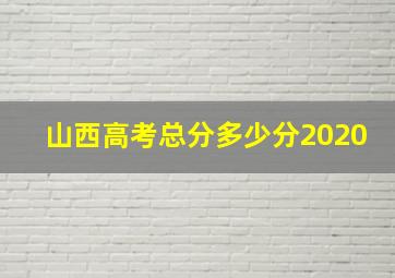 山西高考总分多少分2020