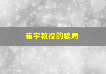 崔宇教授的骗局