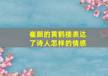 崔颢的黄鹤楼表达了诗人怎样的情感