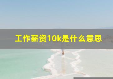 工作薪资10k是什么意思