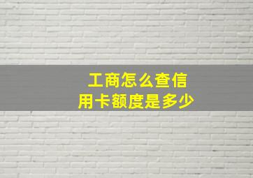 工商怎么查信用卡额度是多少