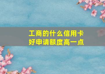 工商的什么信用卡好申请额度高一点