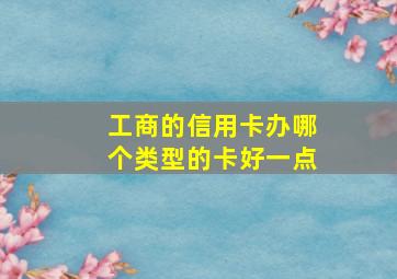 工商的信用卡办哪个类型的卡好一点