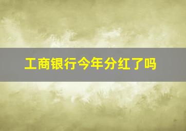 工商银行今年分红了吗