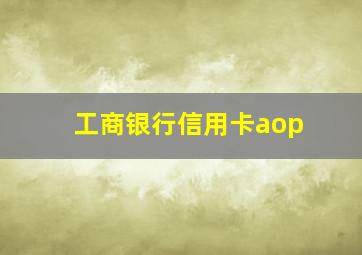 工商银行信用卡aop