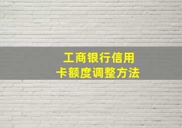 工商银行信用卡额度调整方法