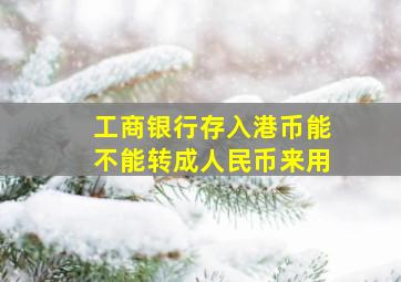 工商银行存入港币能不能转成人民币来用