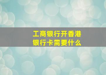 工商银行开香港银行卡需要什么