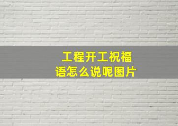 工程开工祝福语怎么说呢图片