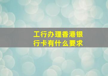 工行办理香港银行卡有什么要求