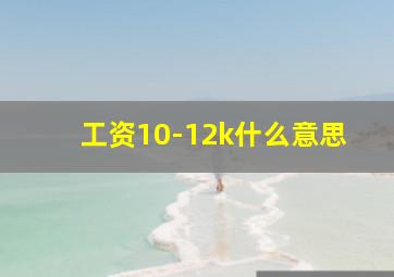 工资10-12k什么意思