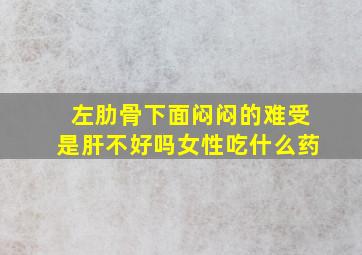 左肋骨下面闷闷的难受是肝不好吗女性吃什么药