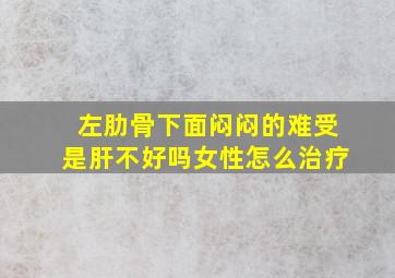 左肋骨下面闷闷的难受是肝不好吗女性怎么治疗