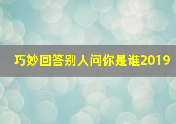 巧妙回答别人问你是谁2019