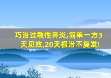 巧治过敏性鼻炎,简单一方3天见效,20天根治不复发!