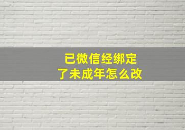 已微信经绑定了未成年怎么改