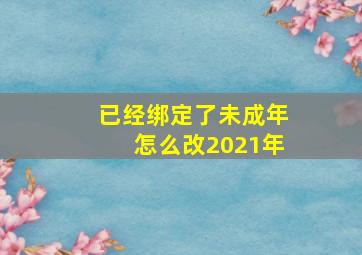 已经绑定了未成年怎么改2021年