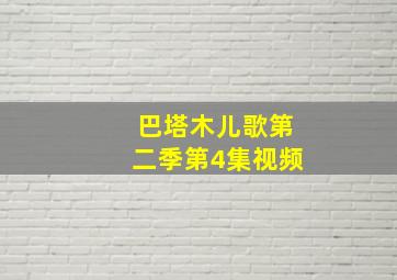 巴塔木儿歌第二季第4集视频