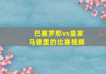 巴塞罗那vs皇家马德里的比赛视频