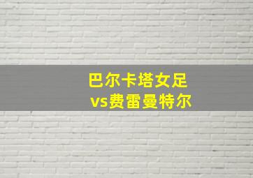 巴尔卡塔女足vs费雷曼特尔