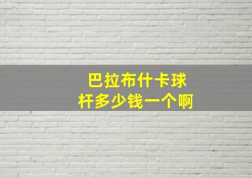 巴拉布什卡球杆多少钱一个啊