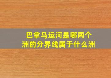 巴拿马运河是哪两个洲的分界线属于什么洲