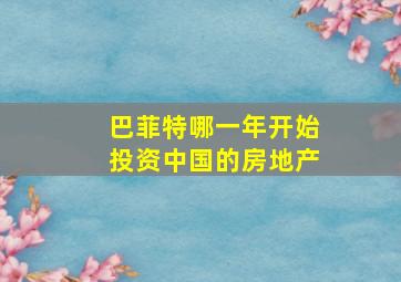 巴菲特哪一年开始投资中国的房地产