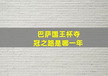 巴萨国王杯夺冠之路是哪一年