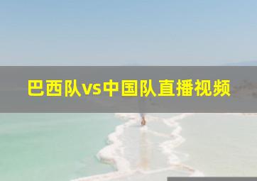 巴西队vs中国队直播视频