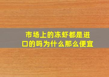 市场上的冻虾都是进口的吗为什么那么便宜