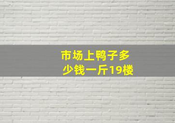 市场上鸭子多少钱一斤19楼