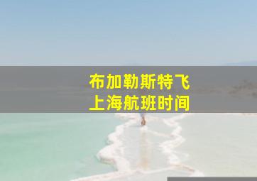 布加勒斯特飞上海航班时间