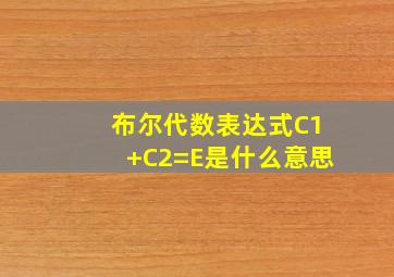 布尔代数表达式C1+C2=E是什么意思