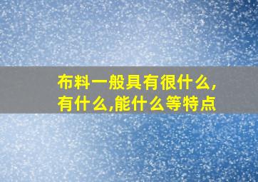 布料一般具有很什么,有什么,能什么等特点