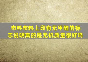 布料布料上印有无甲醛的标志说明真的是无机质量很好吗