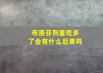 布洛芬剂量吃多了会有什么后果吗