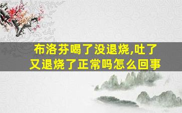 布洛芬喝了没退烧,吐了又退烧了正常吗怎么回事