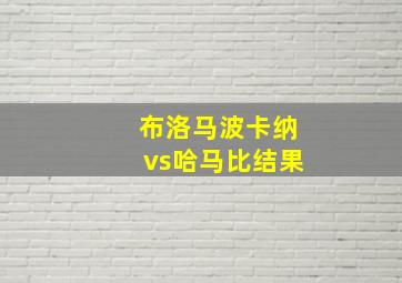 布洛马波卡纳vs哈马比结果