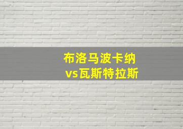 布洛马波卡纳vs瓦斯特拉斯